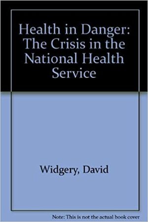 Health in Danger: The Crisis in the National Health Service by David Widgery