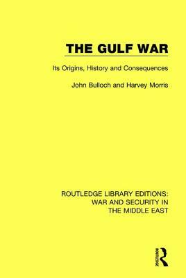 The Gulf War: Its Origins, History and Consequences by John Bulloch, Harvey Morris