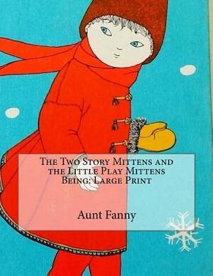 The Two Story Mittens and the Little Play Mittens Being: Large Print by Aunt Fanny