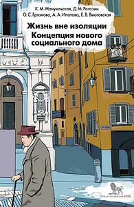 Жизнь вне изоляции. Концепция нового социального дома by Е. В. Вьюговская, Д. М. Рогозин, О. С. Грязнова, А. А. Ипатова, К. М. Мануильская