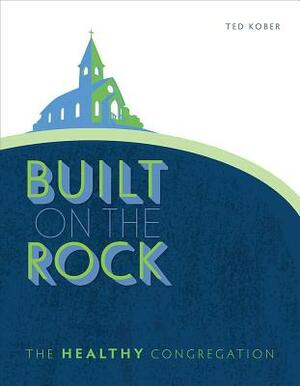 Built on the Rock: The Healthy Congregation by Ted Kober