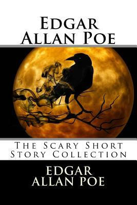 Edgar Allan Poe: The Scary Short Story Collection by Edgar Allan Poe
