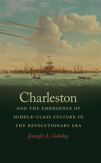 Charleston and the Emergence of Middle-Class Culture in the Revolutionary Era by Jennifer Lee Goloboy