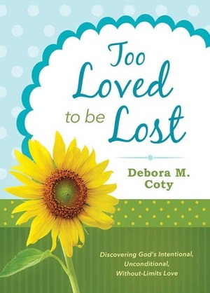 Too Loved to Be Lost: Discovering God's Intentional, Unconditional, Without-Limits Love by Debora M. Coty