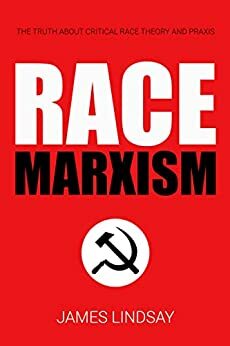 Race Marxism: The Truth About Critical Race Theory and Praxis by James Lindsay