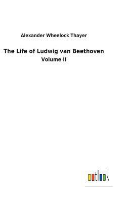 The Life of Ludwig Van Beethoven by Alexander Wheelock Thayer