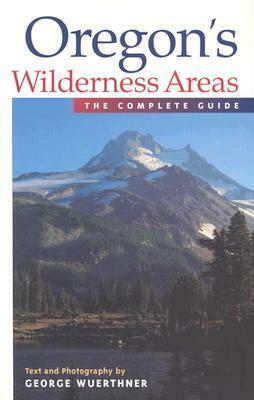 Oregon's Wilderness Areas: The Complete Guide by George Wuerthner