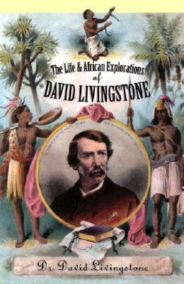 The Life and African Exploration of David Livingstone by David Livingstone