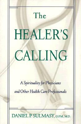 The Healer's Calling: A Spirituality for Physicians and Other Health Care Professionals by Daniel P. Sulmasy