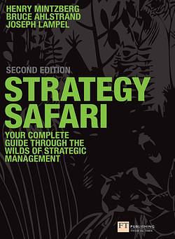 Strategy Safari: The complete guide through the wilds of strategic management by Joseph B. Lampel, Bruce Ahlstrand, Henry Mintzberg