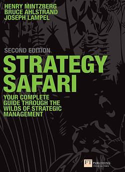 Strategy Safari: The complete guide through the wilds of strategic management by Bruce Ahlstrand, Henry Mintzberg, Joseph B. Lampel