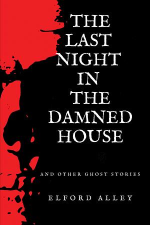 The Last Night in the Damned House and Other Ghost Stories by Elford Alley