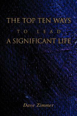 The Top Ten Ways to Lead a Significant Life by Dave Zimmer