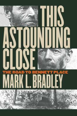 This Astounding Close: The Road to Bennett Place by Mark L. Bradley