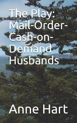 The Play: Mail-Order-Cash-On-Demand Husbands by Anne Hart