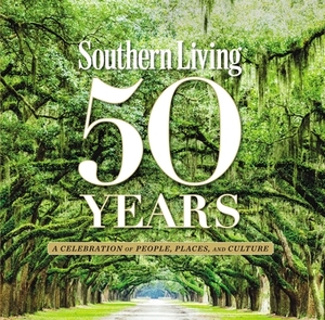 Southern Living 50 Years: A Celebration of People, Places, and Culture by The Editors of Southern Living