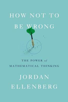 How Not to Be Wrong: The Power of Mathematical Thinking by Jordan Ellenberg