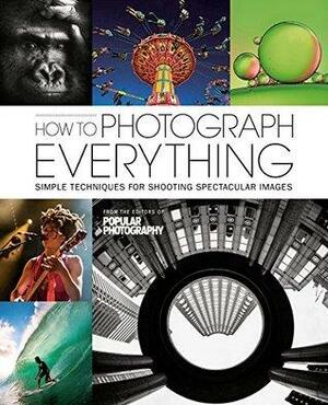 How To Photograph Everything: 500 Beautiful Photos and The Skills You Need To Take Them by Popular Photography Magazine