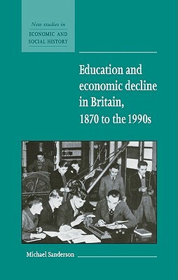 Education and Economic Decline in Britain, 1870 to the 1990s by Michael Sanderson