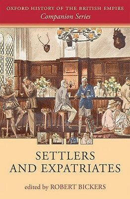 Settlers and Expatriates: Britons Over the Seas by Robert Bickers