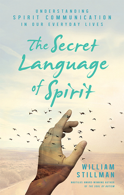 The Secret Language of Spirit: Understanding Spirit Communication in Our Everyday Lives by William Stillman