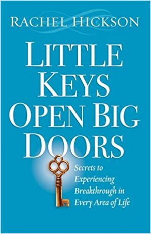 Little Keys Open Big Doors: Secrets to Experiencing Breakthrough in Every Area of Life by Rachel Hickson