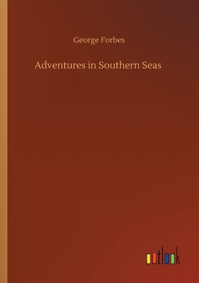 Adventures in Southern Seas by George Forbes