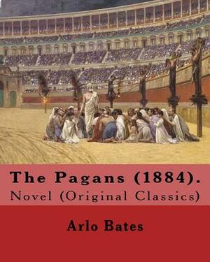 The Pagans (1884). By: Arlo Bates (December 16, 1850 - August 25, 1918): Novel (Original Classics) by Arlo Bates