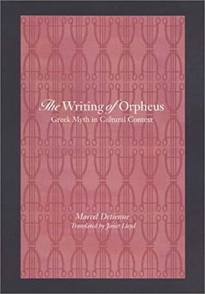 The Writing of Orpheus: Greek Myth in Cultural Context by Marcel Detienne