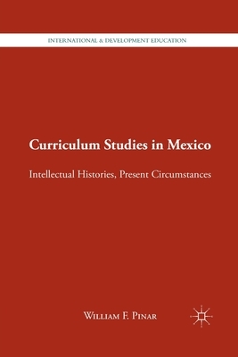 Curriculum Studies in Mexico: Intellectual Histories, Present Circumstances by W. Pinar