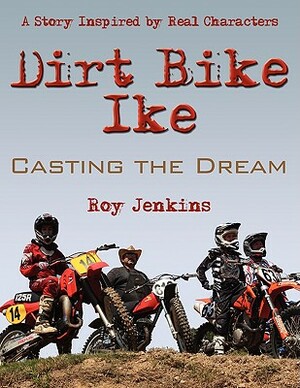 Dirt Bike Ike: Casting the Dream by Roy Jenkins