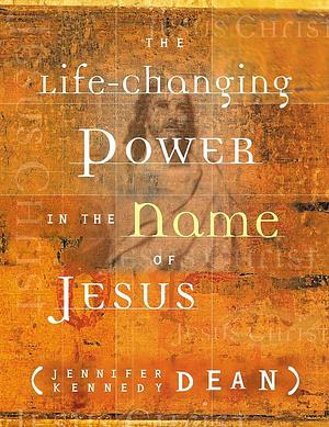 The Life-Changing Power in the Name of Jesus by Jennifer Kennedy Dean