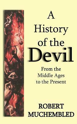 A History of the Devil: From the Middle Ages to the Present by Jean Birrell, Robert Muchembled