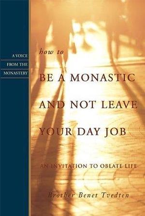 How to be a Monastic and Not Leave Your Day Job: An Invitation to Oblate Life by Benet Tvedten, Benet Tvedten