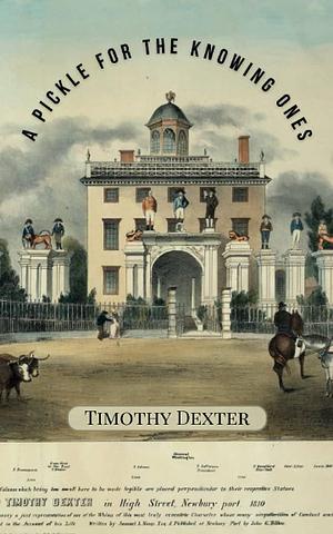 A Pickle for the Knowing Ones: The Classic 1802 Curious Ramblings of a New England Eccentric by Ancient Crow Press, Timothy Dexter, Timothy Dexter