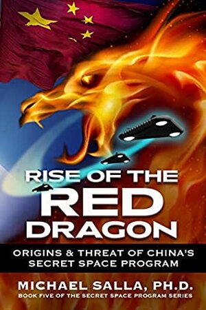 Rise of the Red Dragon: Origins & Threat of China's Secret Space Program (The Secret Space Programs, #5) by Michael E. Salla