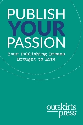 Outskirts Press Presents Publish Your Passion: Your Publishing Dreams Brought to Life by Brent Sampson