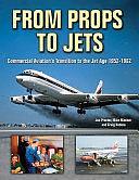 From Props to Jets: Commercial Aviation's Transition to the Jet Age 1952-1962 by Mike Machat, Craig Kodera, Jon Proctor