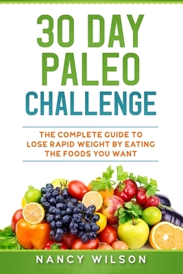 30 Day Paleo Challenge: The Complete Guide to Lose Rapid Weight by Eating the Foods you Want by Nancy Wilson