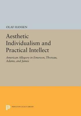 Aesthetic Individualism and Practical Intellect: American Allegory in Emerson, Thoreau, Adams, and James by Olaf Hansen