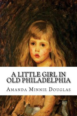 A Little Girl in Old Philadelphia by Amanda Minnie Douglas