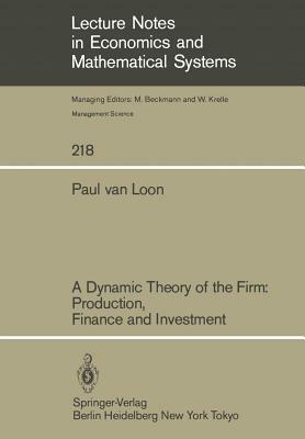 A Dynamic Theory of the Firm: Production, Finance and Investment by Paul Van Loon