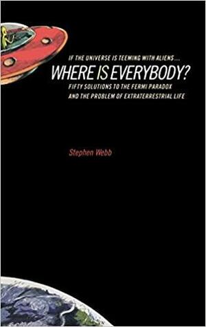If the Universe Is Teeming with Aliens... Where Is Everybody? Fifty Solutions to Fermi's Paradox and the Problem of Extraterrestrial Life by Stephen Webb