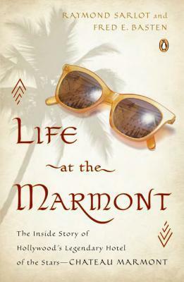 Life at the Marmont: The Inside Story of Hollywood's Legendary Hotel of the Stars--Chateau Marmont by Fred E. Basten, Raymond Sarlot