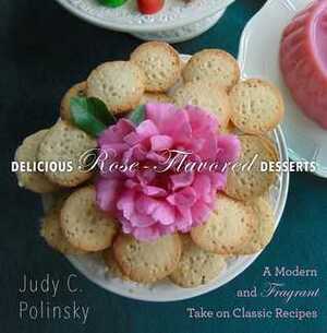 Delicious Rose-Flavored Desserts: A Modern and Fragrant Take on Classic Recipes by Clair G. Martin, Judy C. Polinsky, Bonnie Matthews