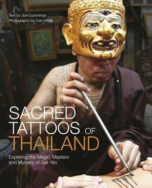 Sacred Tattoos of Thailand: Unveiling the Magic, Power and Mystery of Thailand's Ancient Tattoos by Joe Cummings