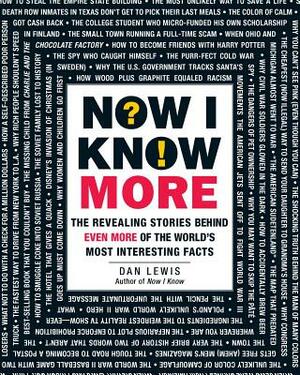 Now I Know More: The Revealing Stories Behind Even More of the World's Most Interesting Facts by Dan Lewis
