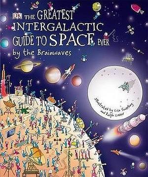 The Greatest Intergalactic Guide to Space Ever... by the Brainwaves by Ralph Lazar, Carole Stott