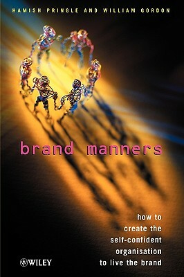 Brand Manners: How to Create the Self-Confident Organisation to Live the Brand by William Gordon, Hamish Pringle