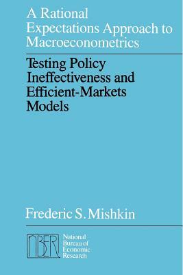 A Rational Expectations Approach to Macroeconometrics: Testing Policy Ineffectiveness and Efficient-Markets Models by Frederic S. Mishkin